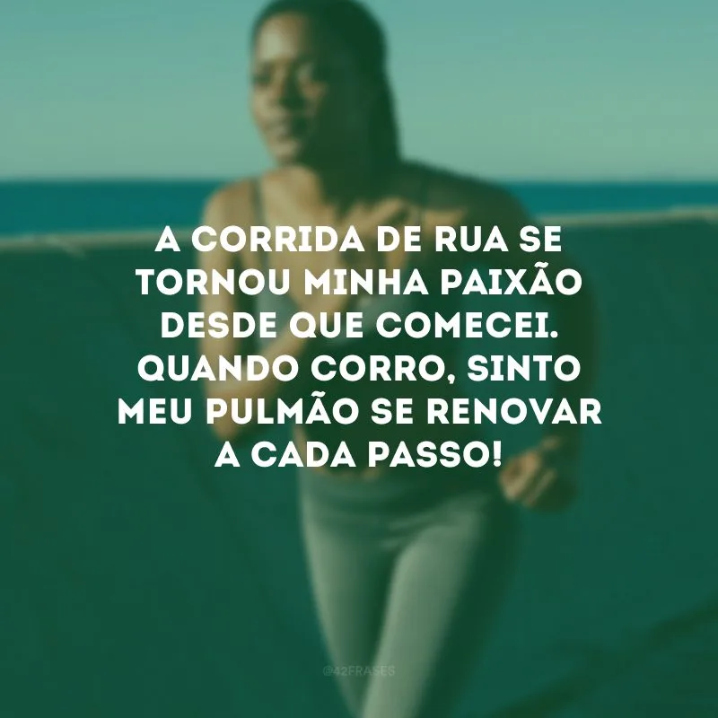 A corrida de rua se tornou minha paixão desde que comecei. Quando corro, sinto meu pulmão se renovar a cada passo!