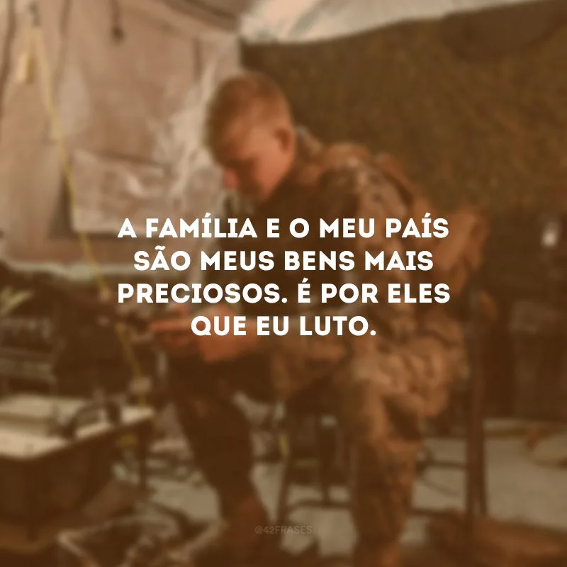 A família e o meu país são meus bens mais preciosos. É por eles que eu luto.