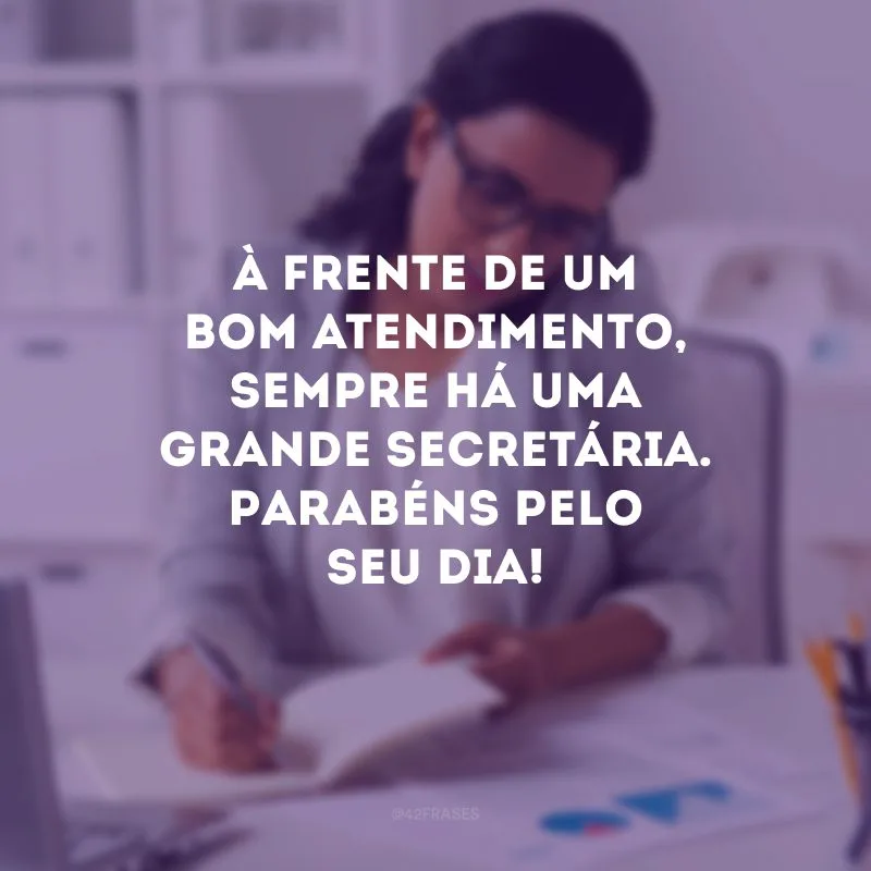 À frente de um bom atendimento, sempre há uma grande secretária. Parabéns pelo seu dia!