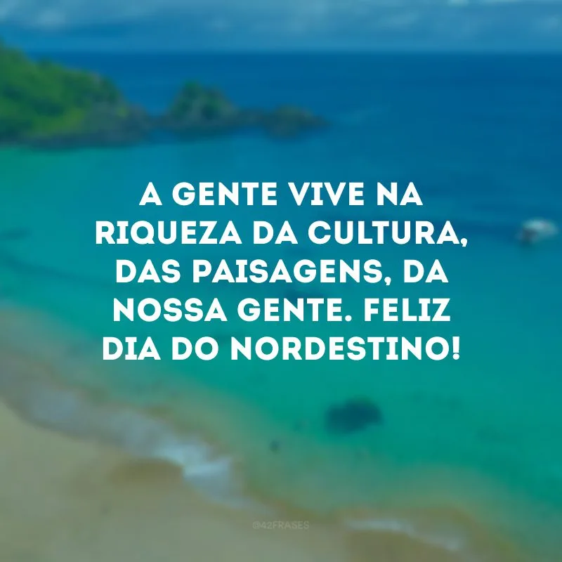 A gente vive na riqueza da cultura, das paisagens, da nossa gente. Feliz Dia do Nordestino!