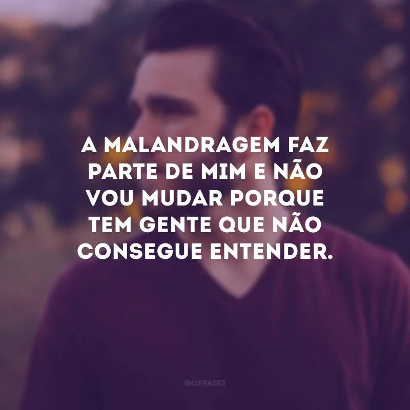 A malandragem faz parte de mim e não vou mudar porque tem gente que não consegue entender.