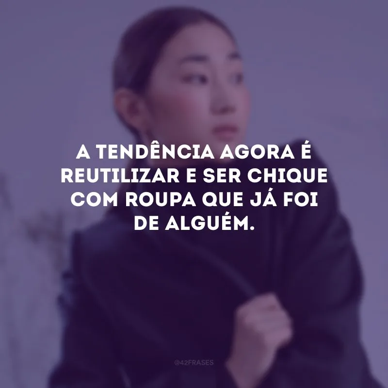 A tendência agora é reutilizar e ser chique com roupa que já foi de alguém.
