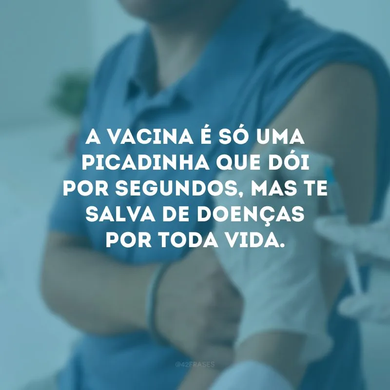 A vacina é só uma picadinha que dói por segundos, mas te salva de doenças por toda vida.