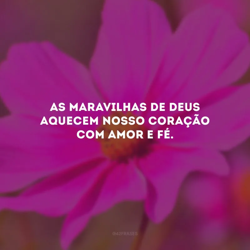As maravilhas de Deus aquecem nosso coração com amor e fé.