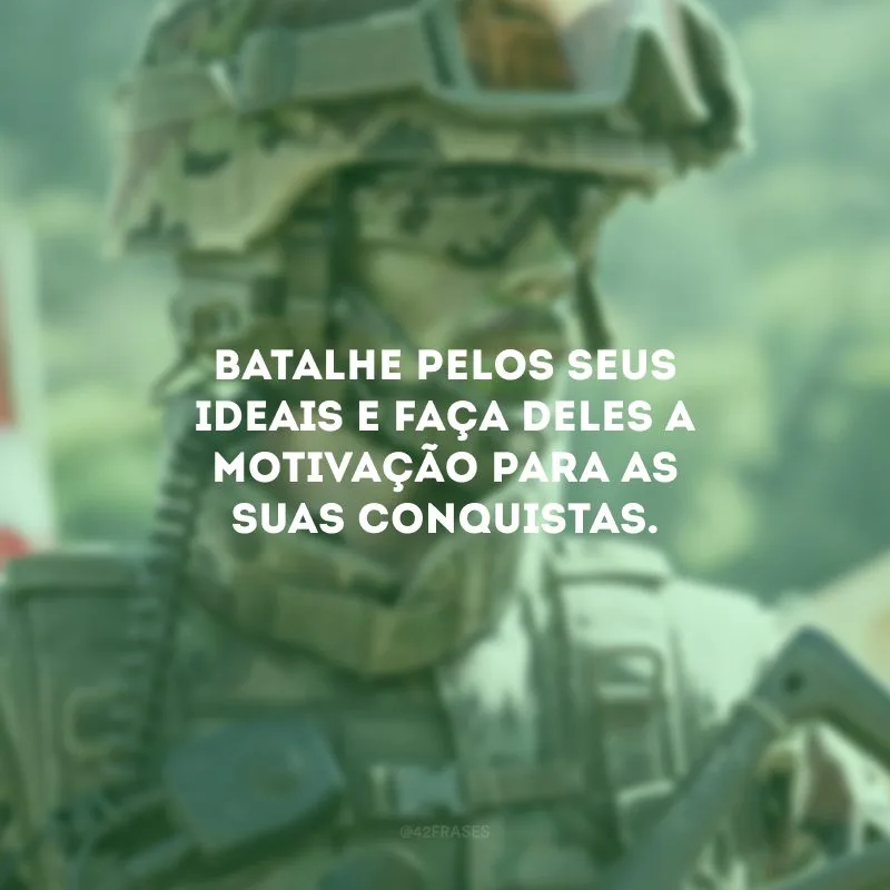 Batalhe pelos seus ideais e faça deles a motivação para as suas conquistas.