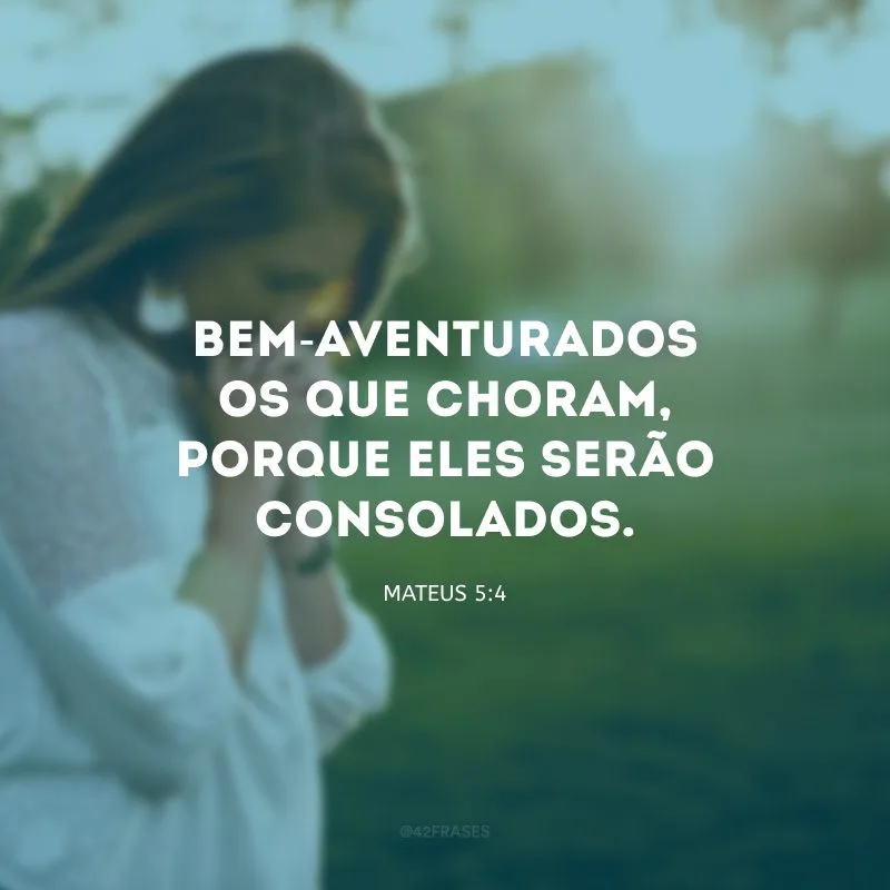 Bem-aventurados os que choram, porque eles serão consolados.

