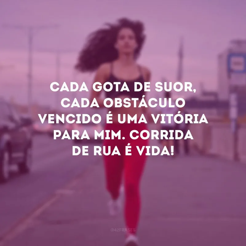 Cada gota de suor, cada obstáculo vencido é uma vitória para mim. Corrida de rua é vida!