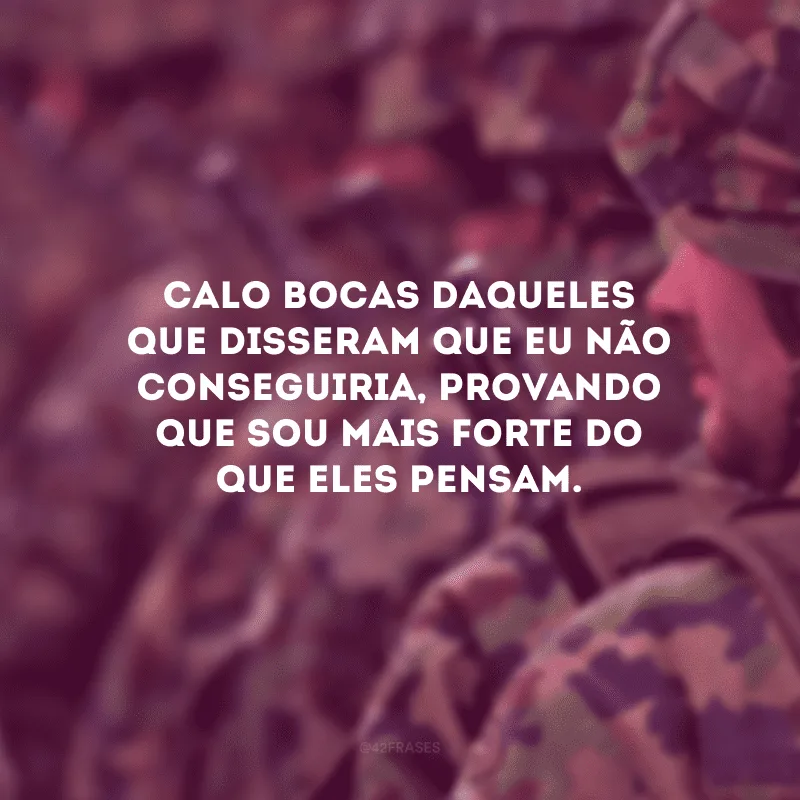 Calo bocas daqueles que disseram que eu não conseguiria, provando que sou mais forte do que eles pensam.