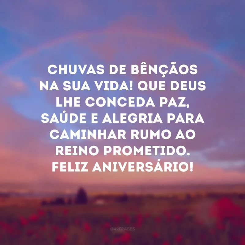 Chuvas de bênçãos na sua vida! Que Deus lhe conceda paz, saúde e alegria para caminhar rumo ao Reino prometido. Feliz aniversário!