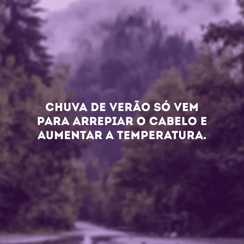 Chuva de verão só vem para arrepiar o cabelo e aumentar a temperatura.