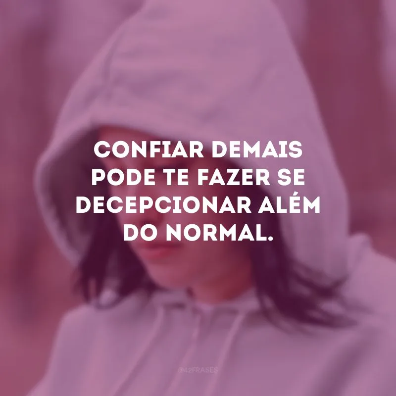 Confiar demais pode te fazer se decepcionar além do normal.