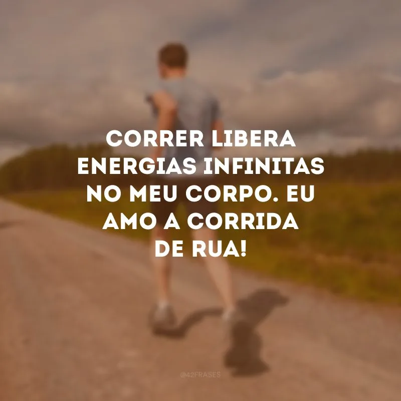 Correr libera energias infinitas no meu corpo. Eu amo a corrida de rua!