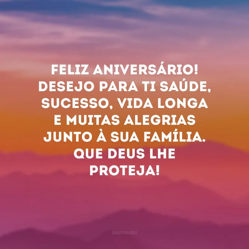 Feliz aniversário! Desejo para ti saúde, sucesso, vida longa e muitas alegrias junto à sua família. Que Deus lhe proteja!