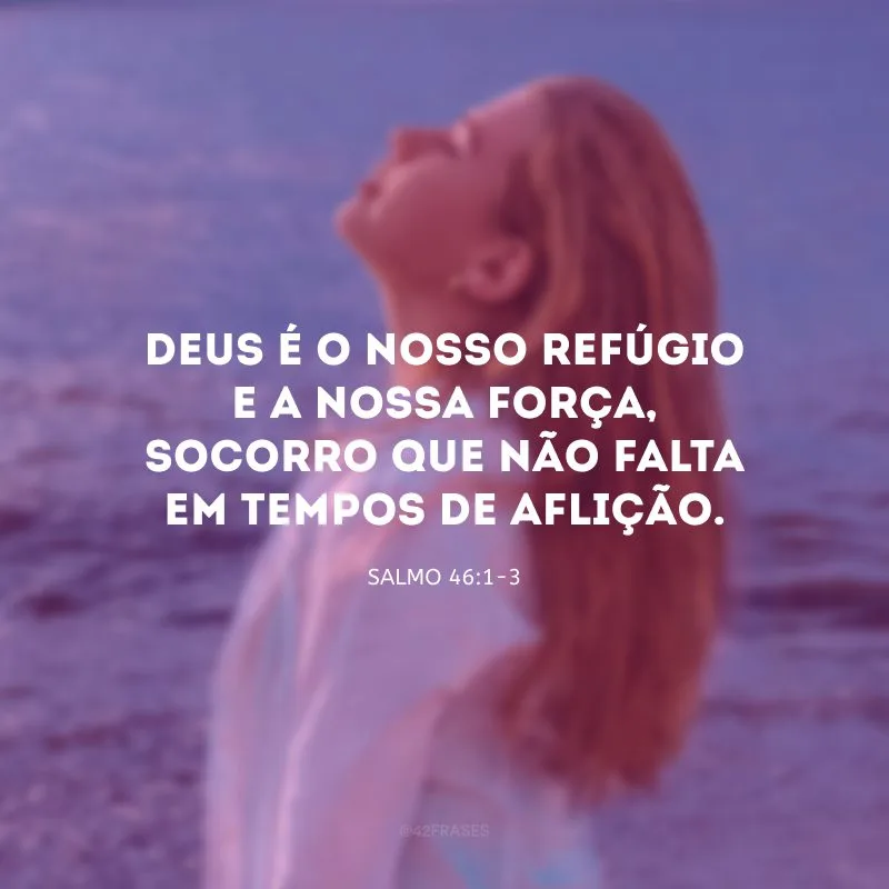 Deus é o nosso refúgio e a nossa força, socorro que não falta em tempos de aflição. 