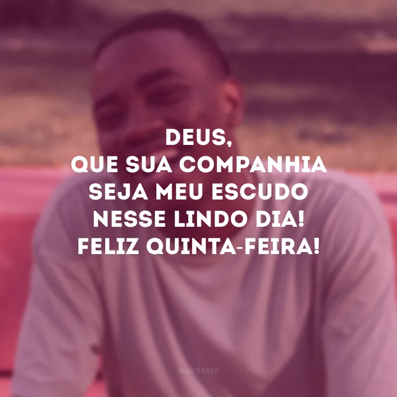 Deus, que sua companhia seja meu escudo nesse lindo dia! Feliz quinta-feira!