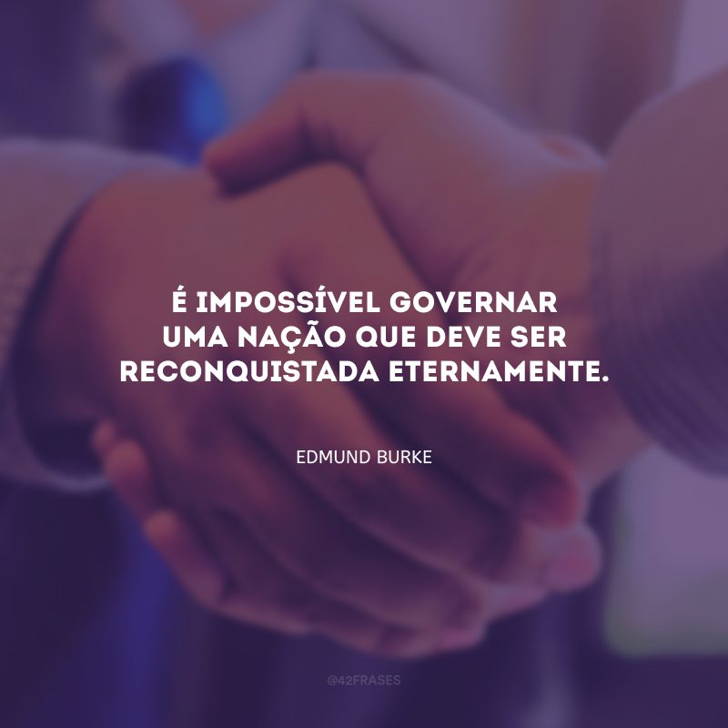 É impossível governar uma nação que deve ser reconquistada eternamente.