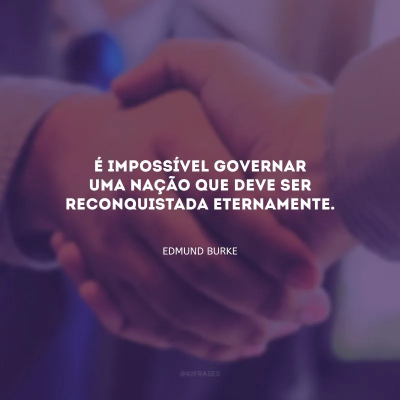 É impossível governar uma nação que deve ser reconquistada eternamente.