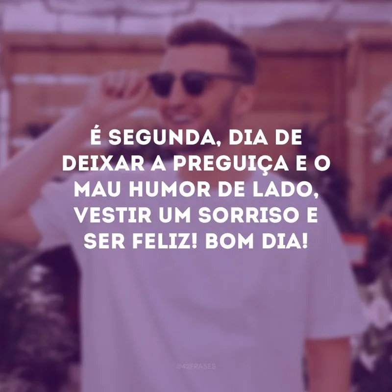 É segunda, dia de deixar a preguiça e o mau humor de lado, vestir um sorriso e ser feliz! Bom Dia!
