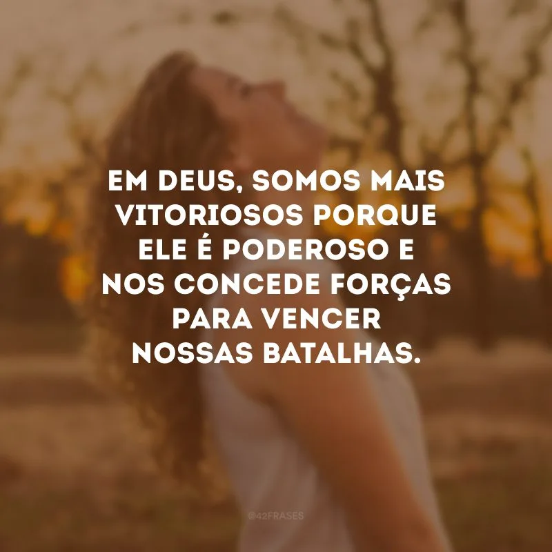 Em Deus, somos mais vitoriosos porque Ele é poderoso e nos concede forças para vencer nossas batalhas.