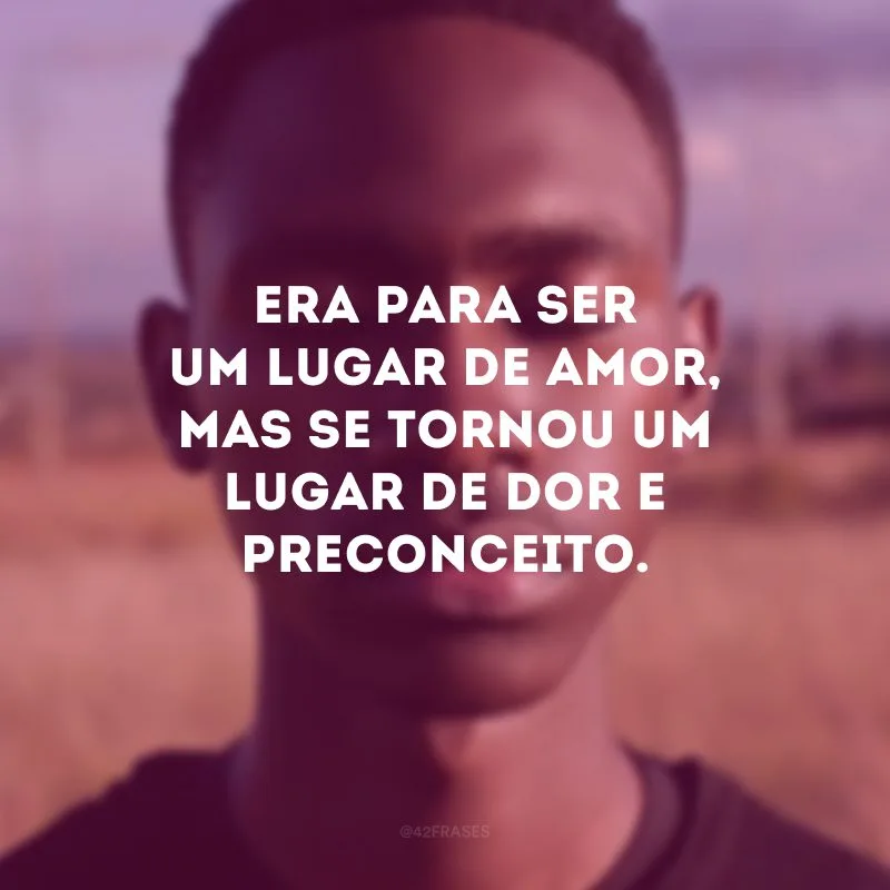 Era para ser um lugar de amor, mas se tornou um lugar de dor e preconceito.