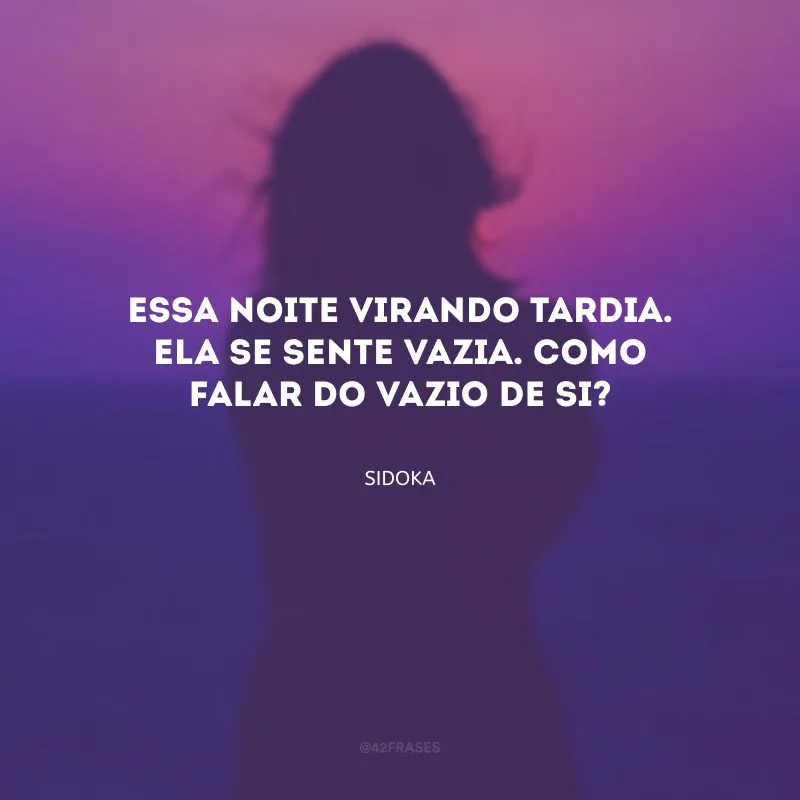Essa noite virando tardia. Ela se sente vazia. Como falar do vazio de si?