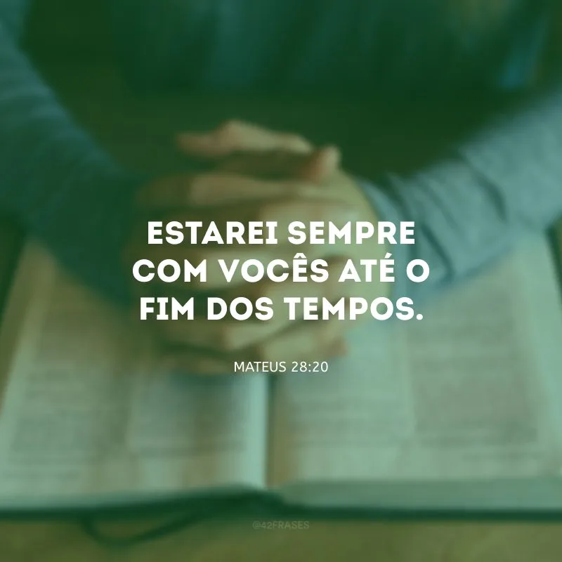 Estarei sempre com vocês até o fim dos tempos.

