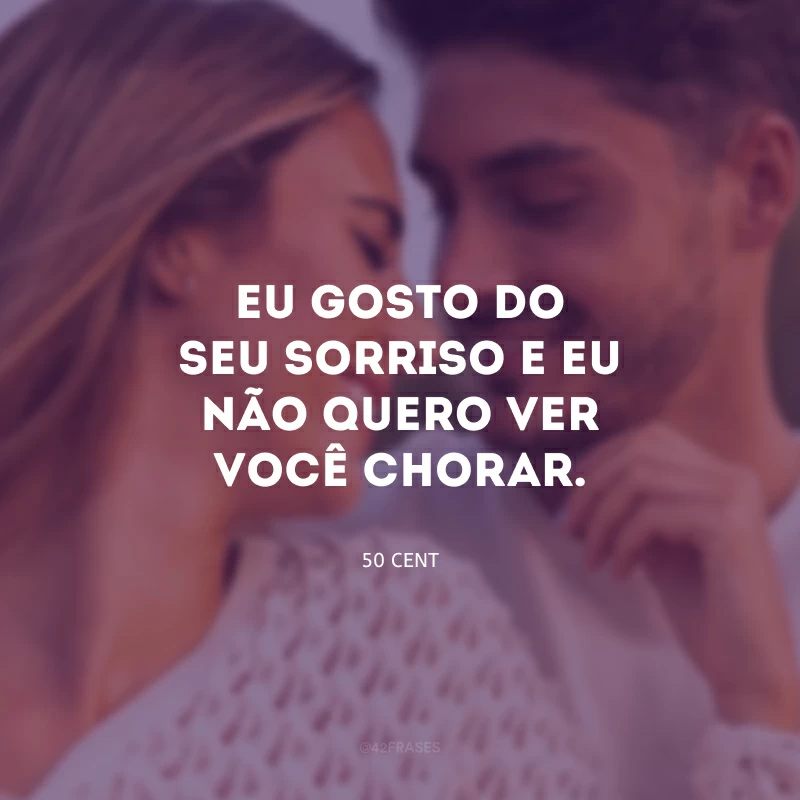 Eu gosto do seu sorriso e eu não quero ver você chorar.
