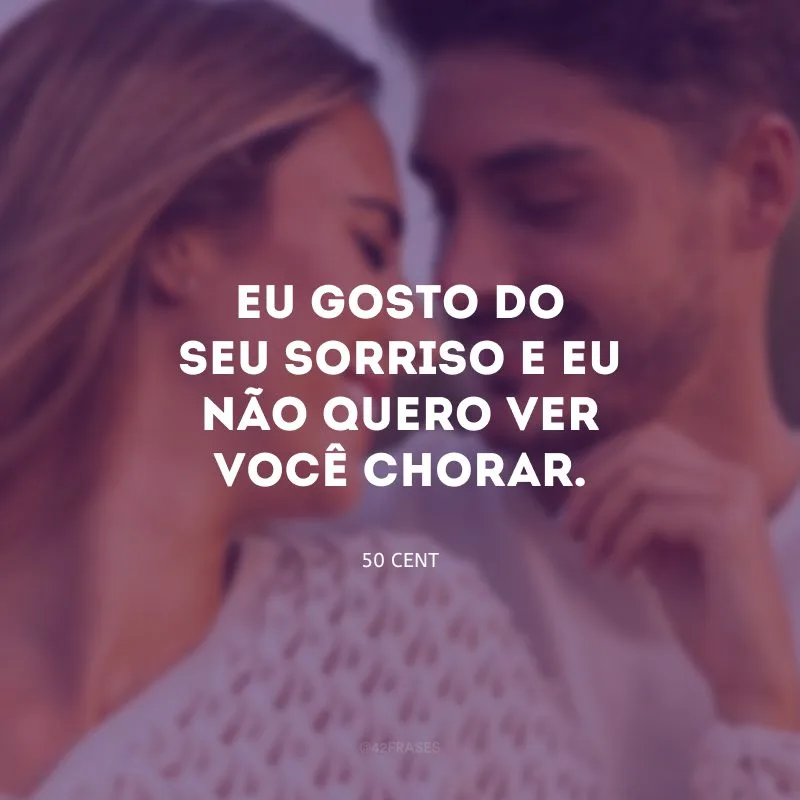 Eu gosto do seu sorriso e eu não quero ver você chorar.