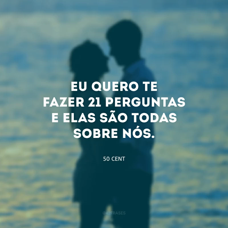 Eu quero te fazer 21 perguntas e elas são todas sobre nós.