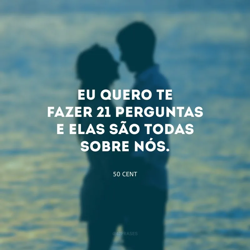 Eu quero te fazer 21 perguntas e elas são todas sobre nós.
