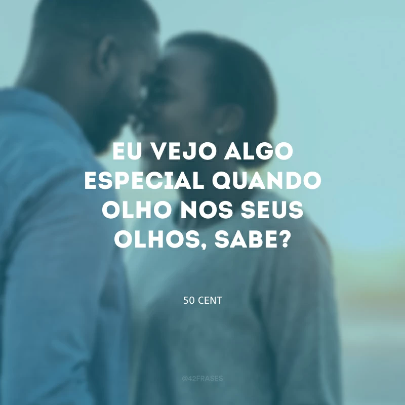 Eu vejo algo especial quando olho nos seus olhos, sabe?
