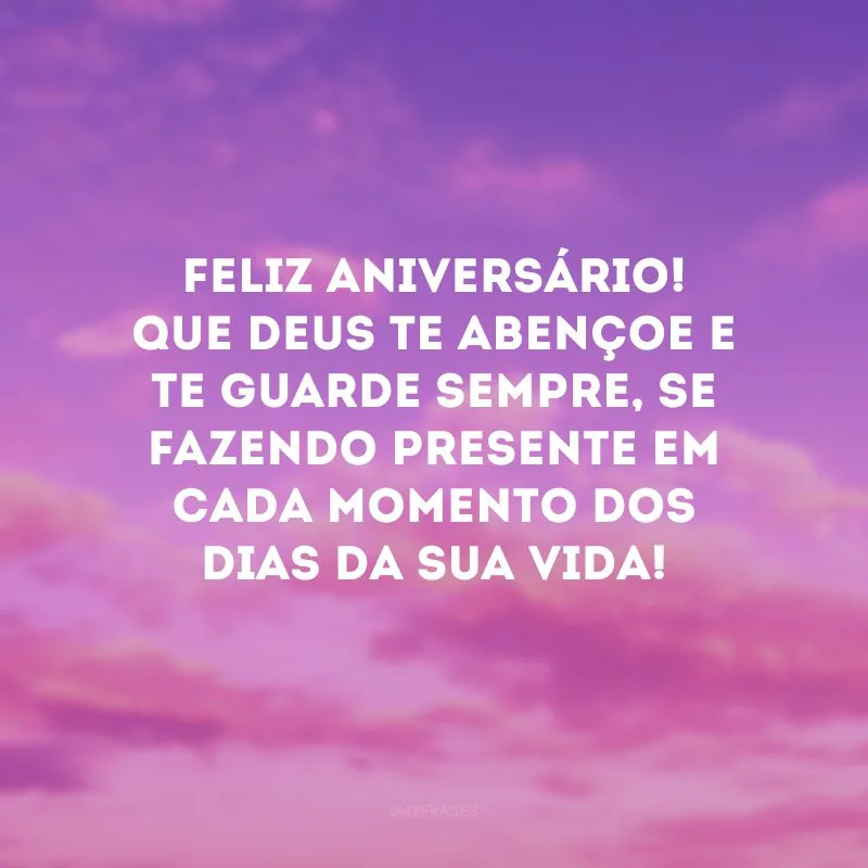 Feliz aniversário! Que Deus te abençoe e te guarde sempre, se fazendo presente em cada momento dos dias da sua vida!