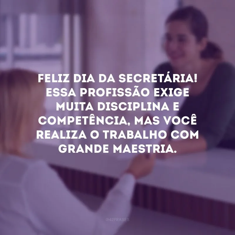Feliz Dia da Secretária! Essa profissão exige muita disciplina e competência, mas você realiza o trabalho com grande maestria.