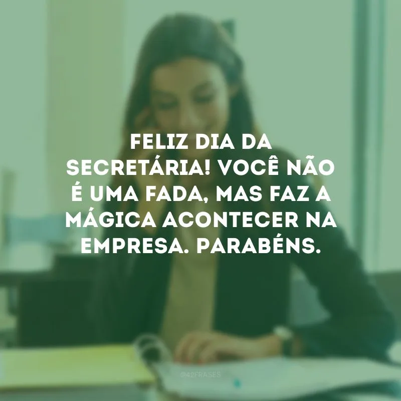 Feliz Dia da Secretária! Você não é uma fada, mas faz a mágica acontecer na empresa. Parabéns.
