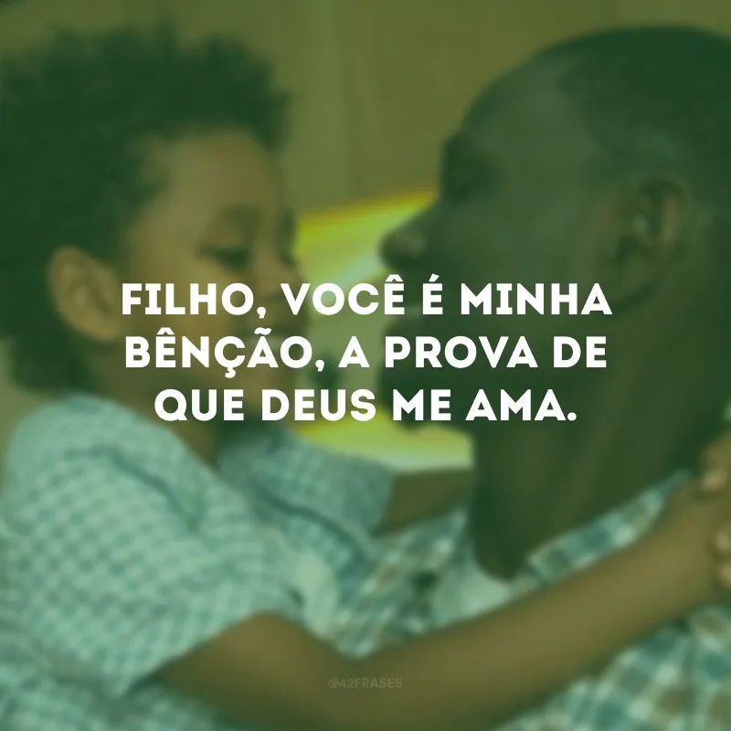 Filho, você é minha bênção, a prova de que Deus me ama.