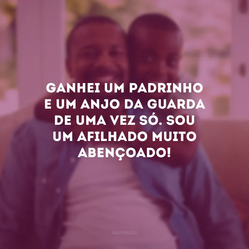 Ganhei um padrinho e um anjo da guarda de uma vez só. Sou um afilhado muito abençoado!