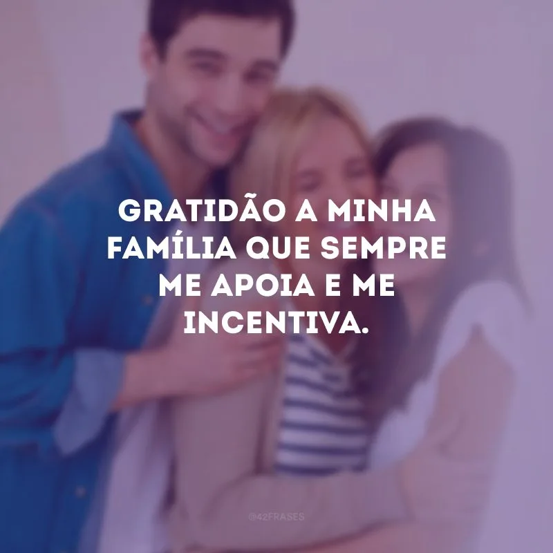 Gratidão a minha família que sempre me apoia e me incentiva.
