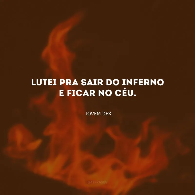 Lutei pra sair do inferno e ficar no céu.