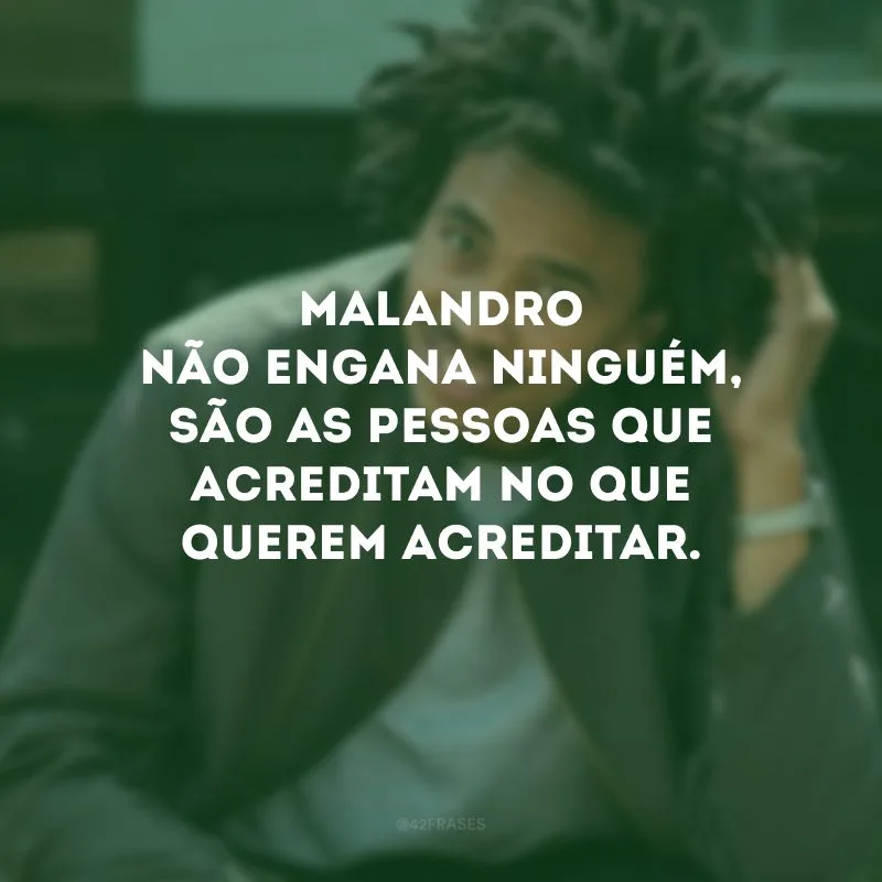 Malandro não engana ninguém, são as pessoas que acreditam no que querem acreditar.