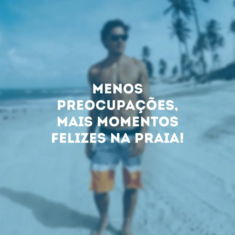 Menos preocupações, mais momentos felizes na praia!