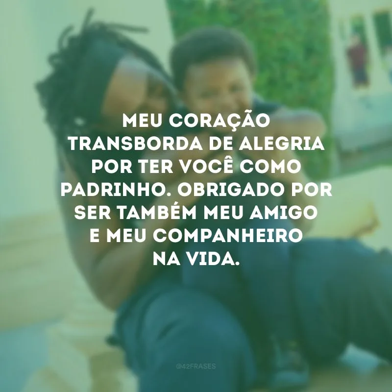 Meu coração transborda de alegria por ter você como padrinho. Obrigado por ser também meu amigo e meu companheiro na vida.
