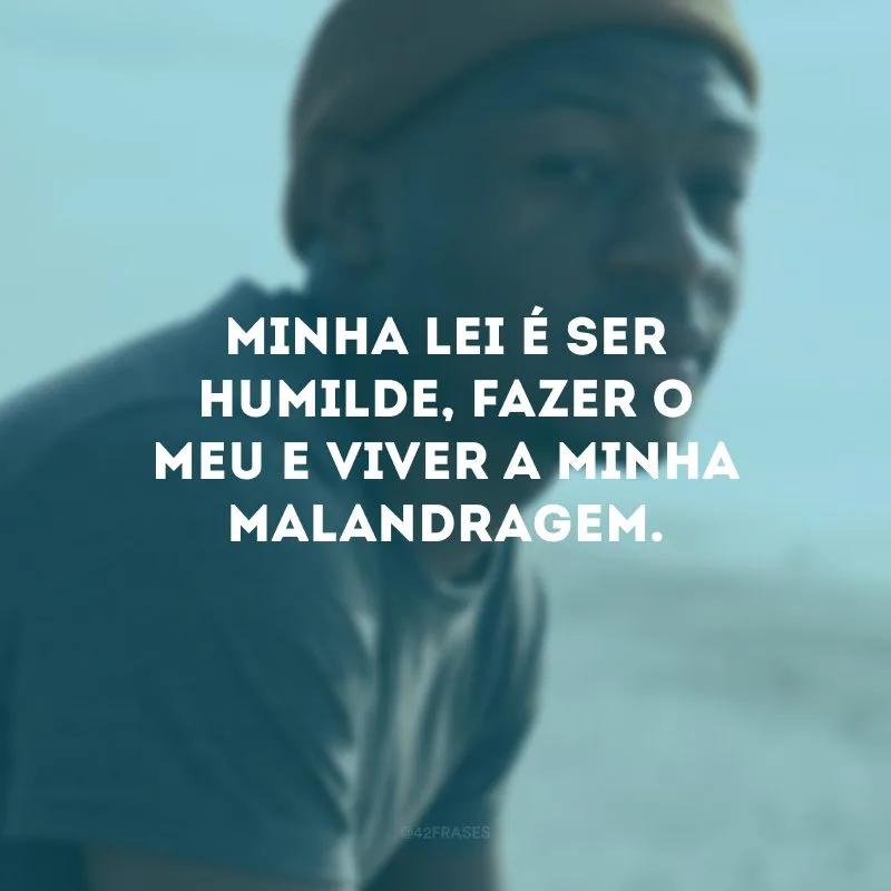 Minha lei é ser humilde, fazer o meu e viver a minha malandragem.
