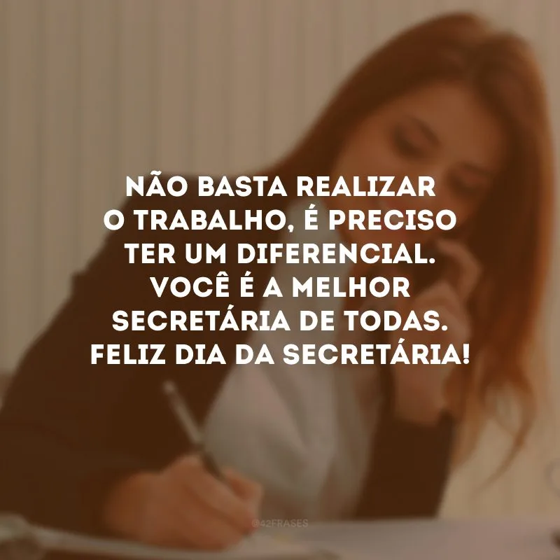 Não basta realizar o trabalho, é preciso ter um diferencial. Você é a melhor secretária de todas. Feliz Dia da Secretária!