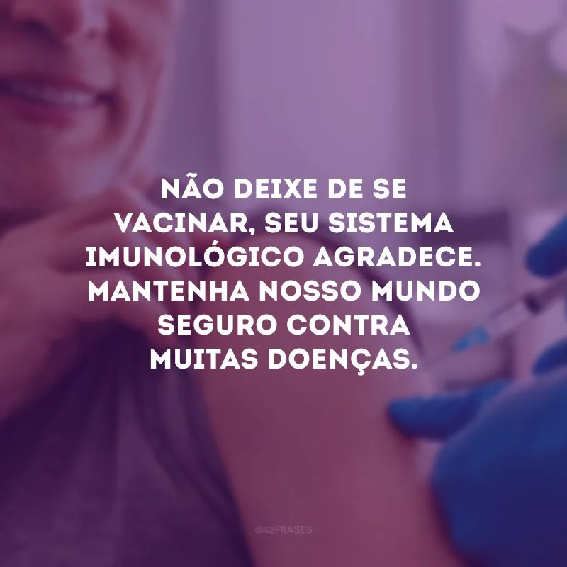 Não deixe de se vacinar, seu sistema imunológico agradece. Mantenha nosso mundo seguro contra muitas doenças.