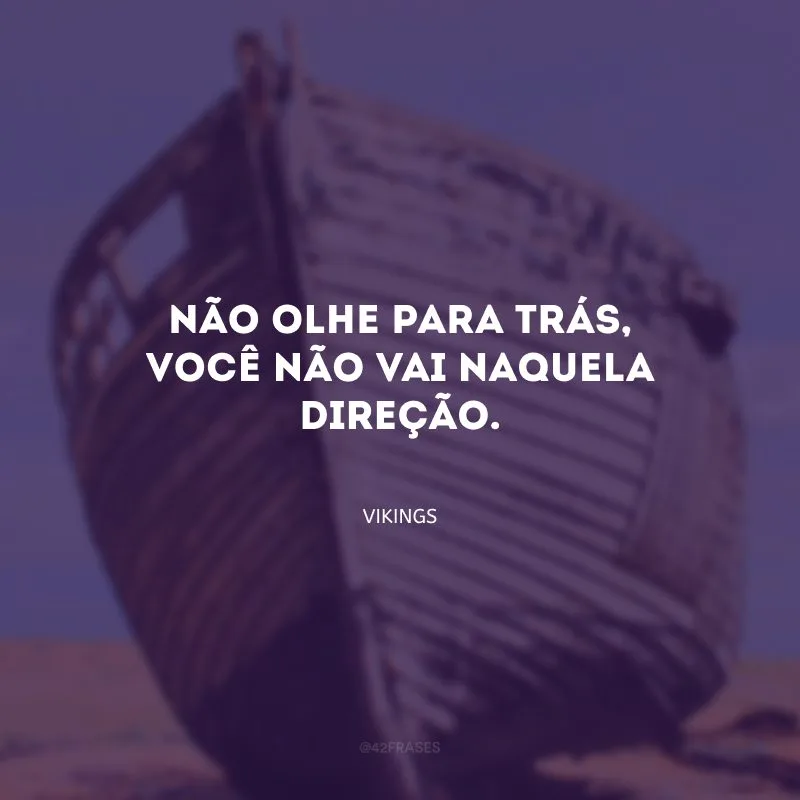 Não olhe para trás, você não vai naquela direção.