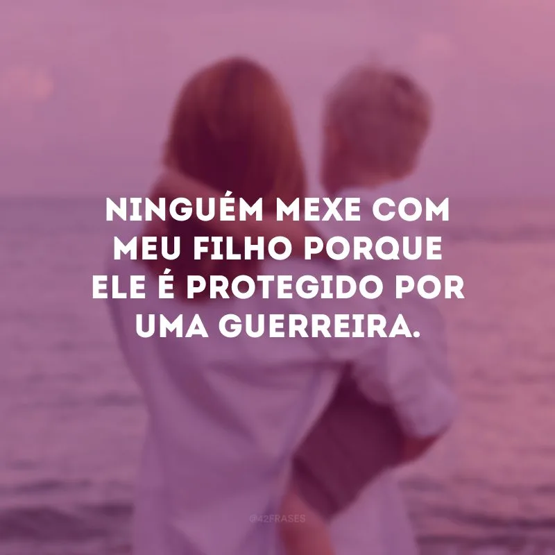 Ninguém mexe com meu filho porque ele é protegido por uma guerreira.