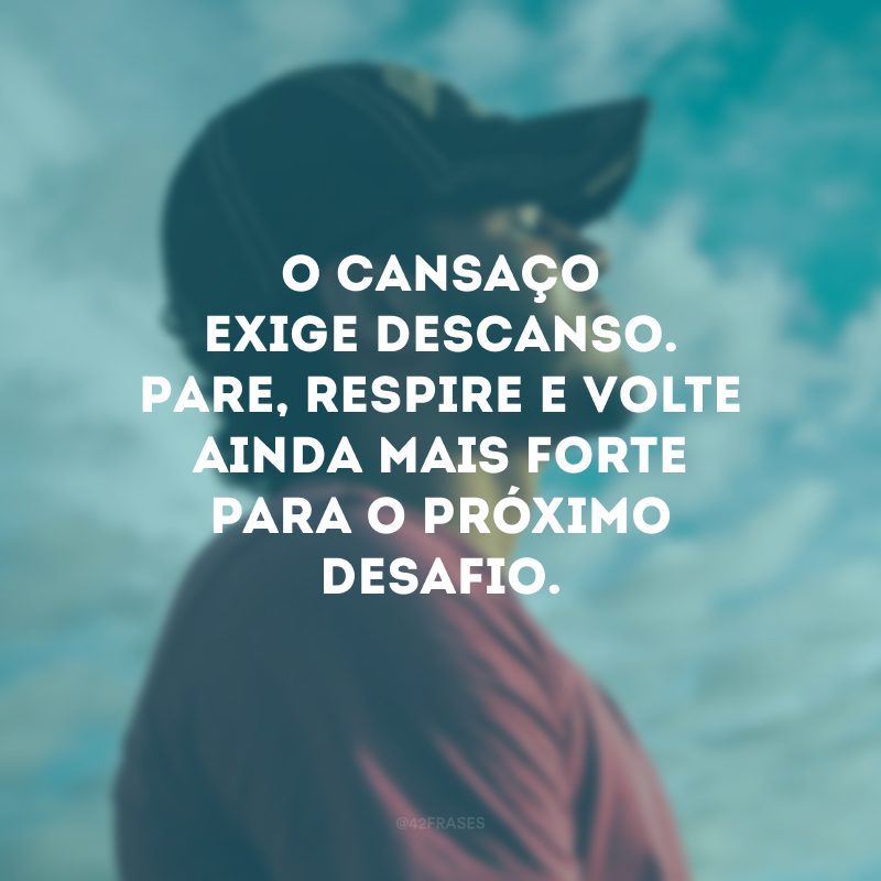 O cansaço exige descanso. Pare, respire e volte ainda mais forte para o próximo desafio.