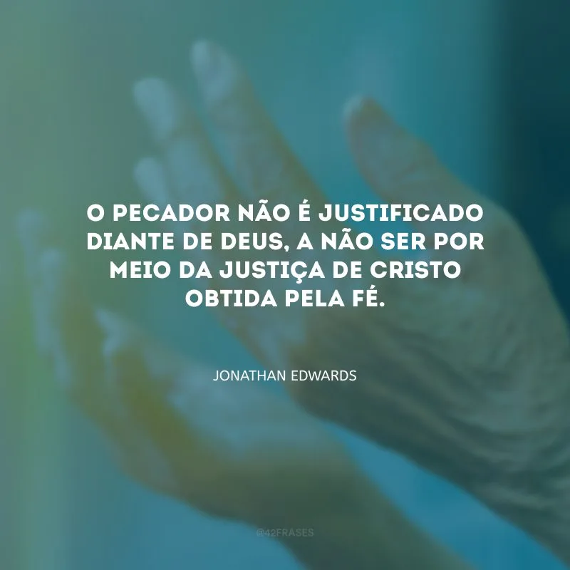 O pecador não é justificado diante de Deus, a não ser por meio da Justiça de Cristo obtida pela fé.