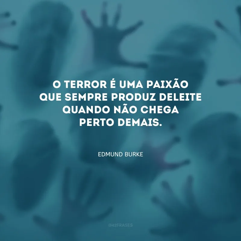 O terror é uma paixão que sempre produz deleite quando não chega perto demais.