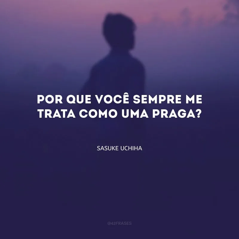 Por que você sempre me trata como uma praga?